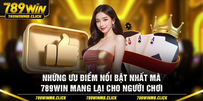 Những ưu điểm nổi bật nhất mà 789Win mang lại cho người chơi 